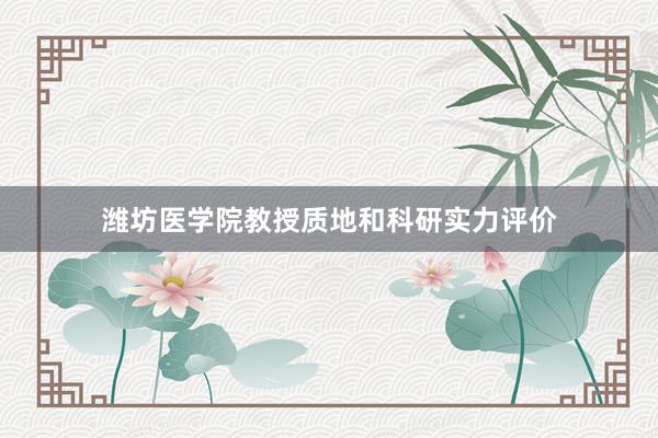 潍坊医学院教授质地和科研实力评价
